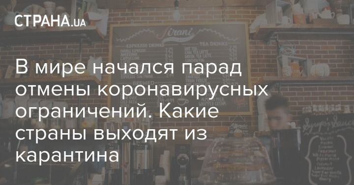 Мировая пресса: В мире начался парад отмены коронавирусных ограничений. Какие страны выходят из карантина