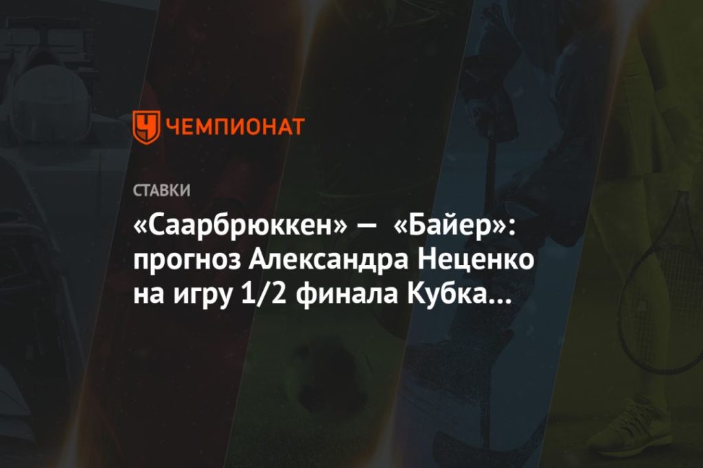 Мировая пресса: «Саарбрюккен» — «Байер»: прогноз Александра Неценко на игру 1/2 финала Кубка Германии