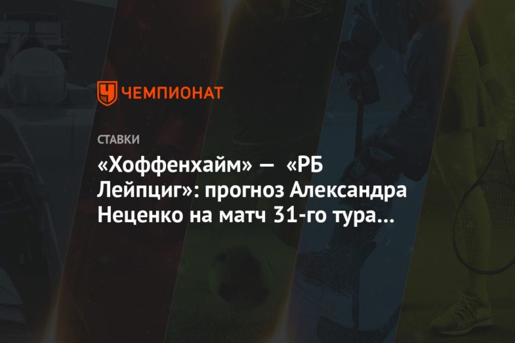 Мировая пресса: «Хоффенхайм» — «РБ Лейпциг»: прогноз Александра Неценко на матч 31-го тура Бундеслиги