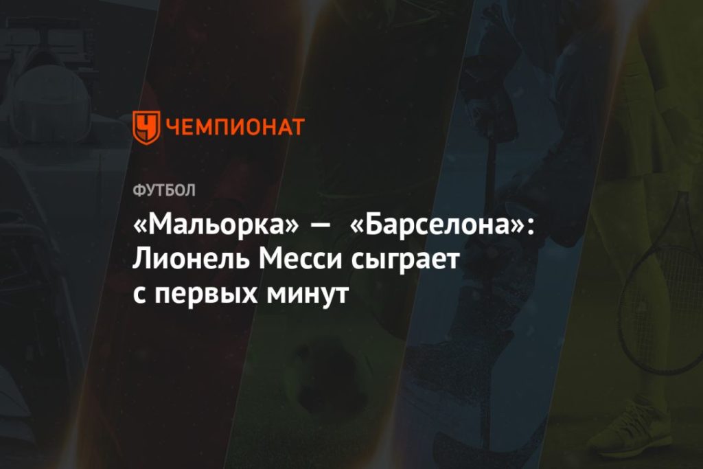 Мировая пресса: «Мальорка» — «Барселона»: Лионель Месси сыграет с первых минут