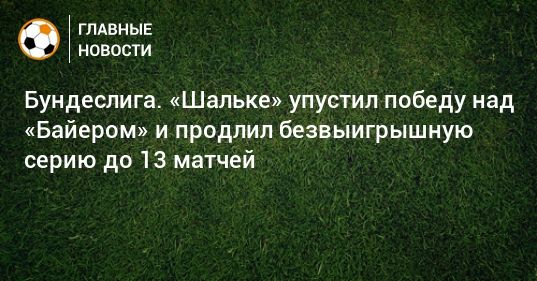 Мировая пресса: Бундеслига. «Шальке» упустил победу над «Байером» и продлил безвыигрышную серию до 13 матчей